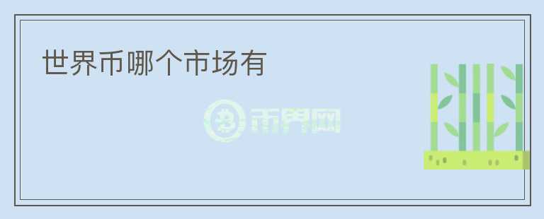 世界幣哪個(gè)市場(chǎng)有