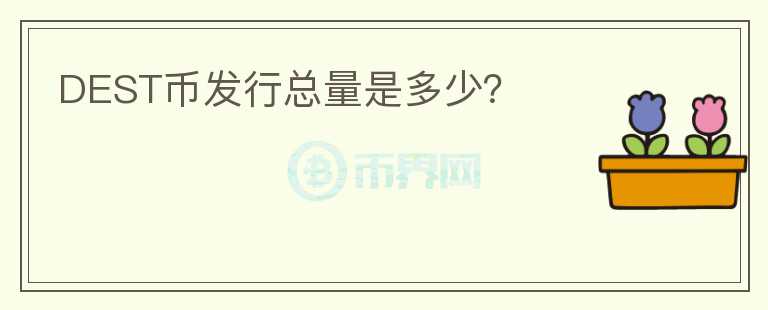 DEST幣發(fā)行總量是多少？