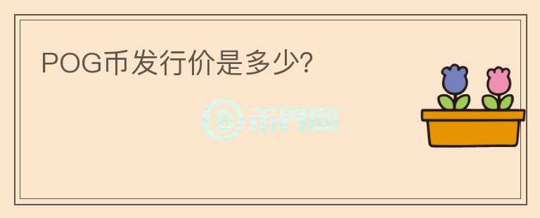 POG幣發(fā)行價(jià)是多少？