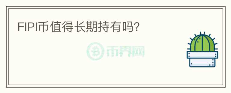 FIPI幣值得長期持有嗎？
