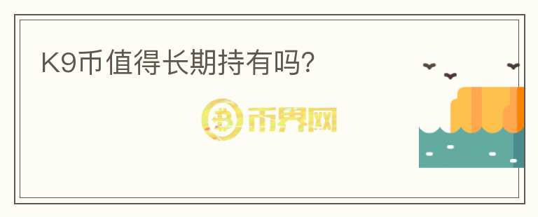 K9幣值得長期持有嗎？