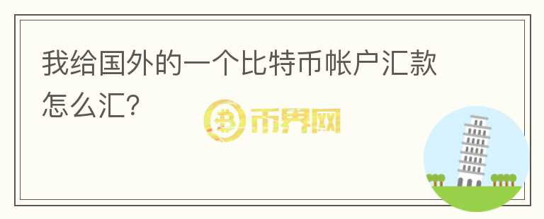 我給國外的一個(gè)比特幣帳戶匯款怎么匯？