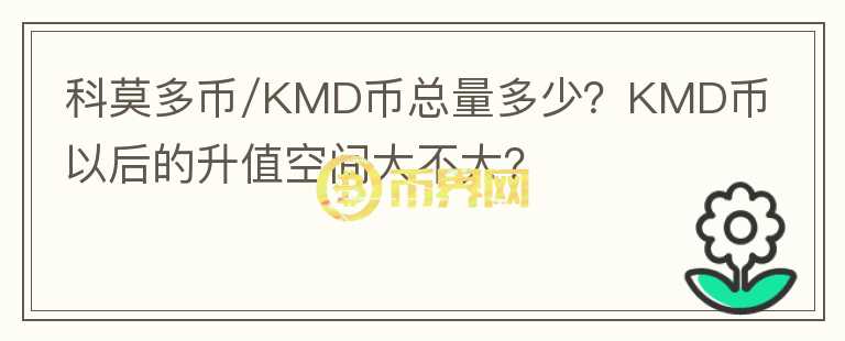 科莫多幣/KMD幣總量多少？KMD幣以后的升值空間大不大？