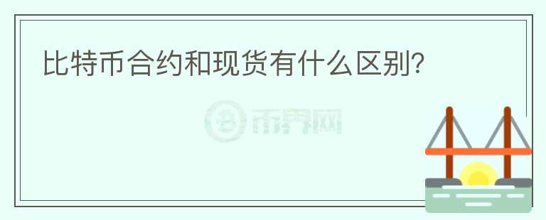 比特幣合約和現(xiàn)貨有什么區(qū)別？