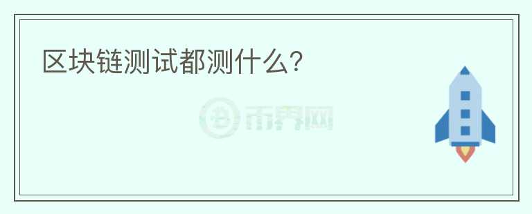區(qū)塊鏈測試都測什么？