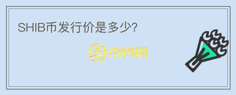 SHIB幣發(fā)行價是多少？
