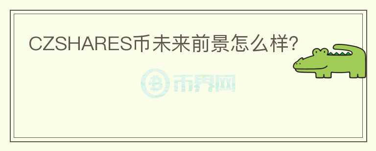 CZSHARES幣未來前景怎么樣？