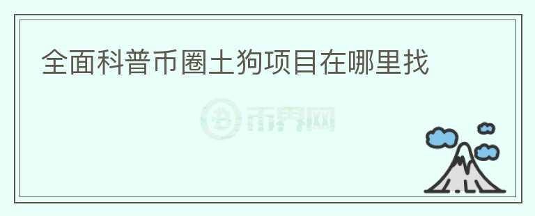 全面科普幣圈土狗項(xiàng)目在哪里找