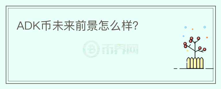 ADK幣未來(lái)前景怎么樣？