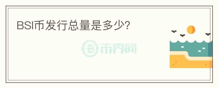 BSI幣發(fā)行總量是多少？