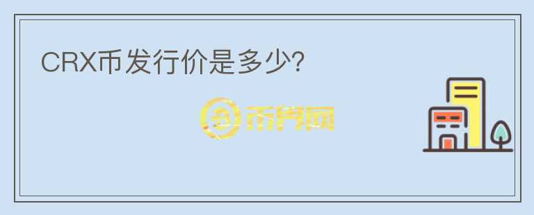 CRX幣發(fā)行價是多少？