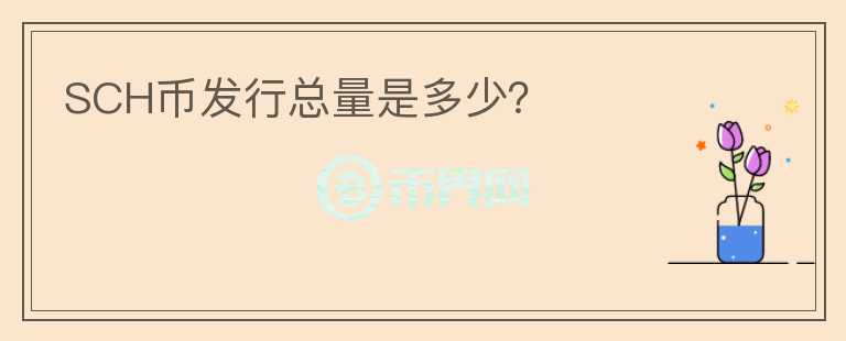 SCH幣發(fā)行總量是多少？
