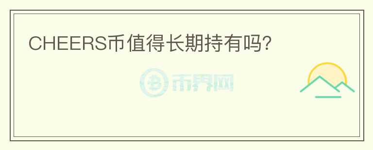 CHEERS幣值得長(zhǎng)期持有嗎？
