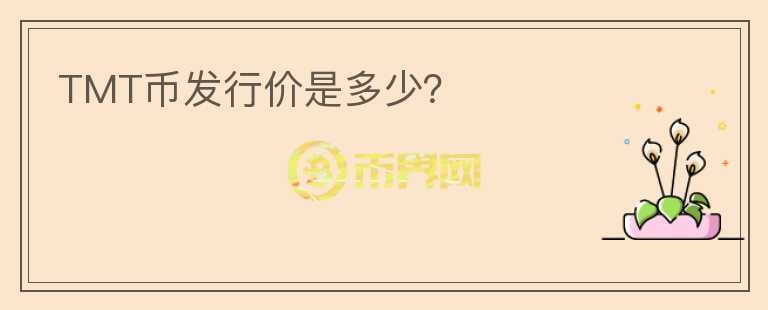 TMT幣發(fā)行價(jià)是多少？
