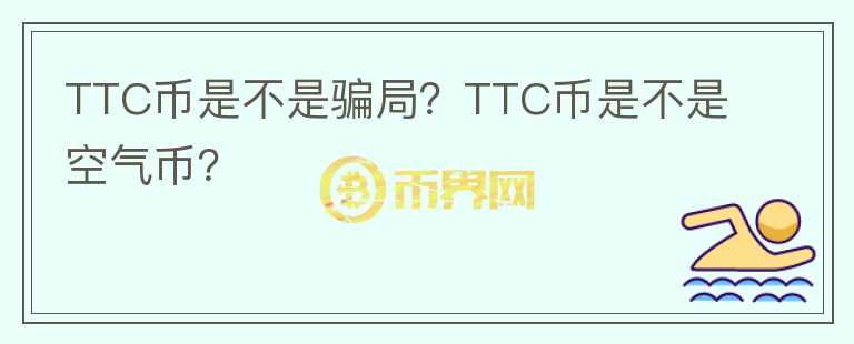 TTC幣是不是騙局？TTC幣是不是空氣幣？