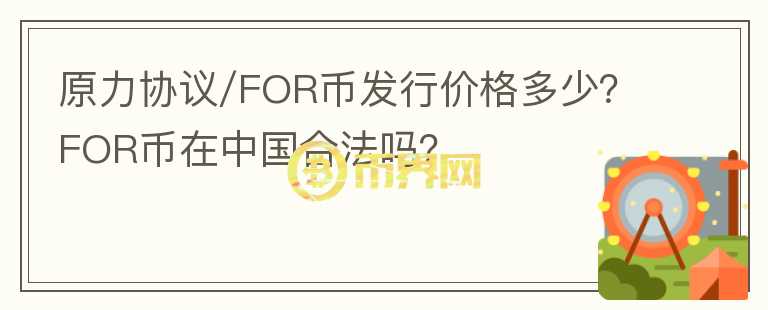 原力協(xié)議/FOR幣發(fā)行價(jià)格多少？FOR幣在中國(guó)合法嗎？