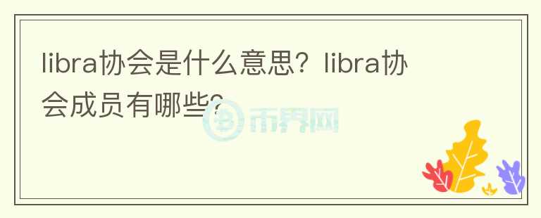libra協(xié)會(huì)是什么意思？libra協(xié)會(huì)成員有哪些？