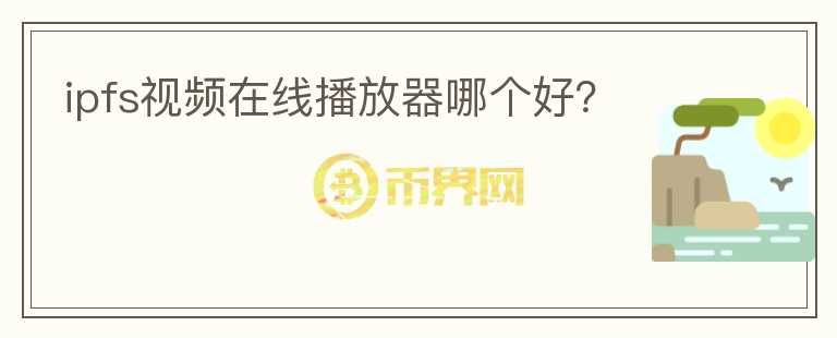 ipfs視頻在線播放器哪個好？