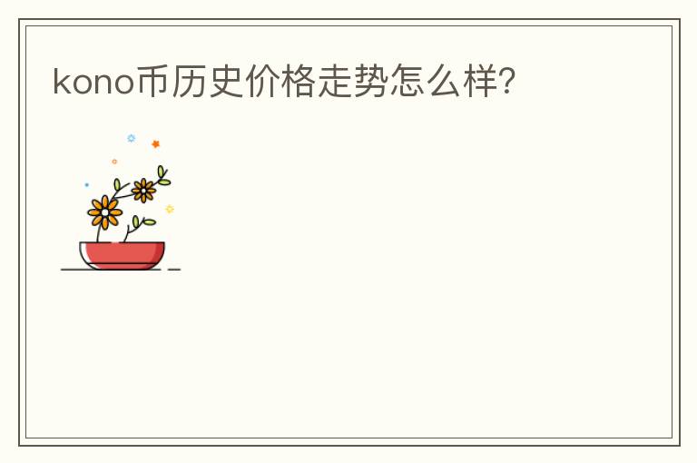 kono幣歷史價(jià)格走勢(shì)怎么樣？