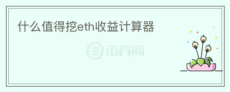 什么值得挖eth收益計算器
