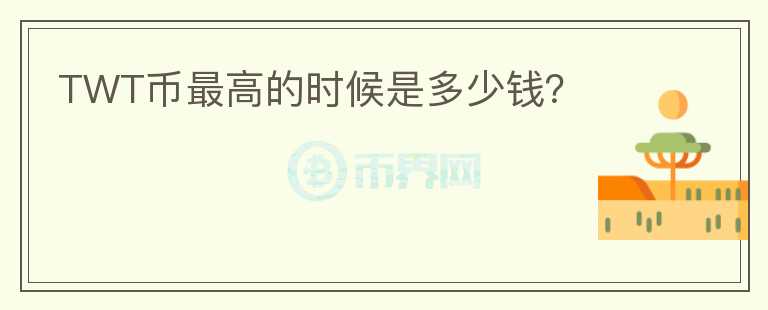 TWT幣最高的時候是多少錢？