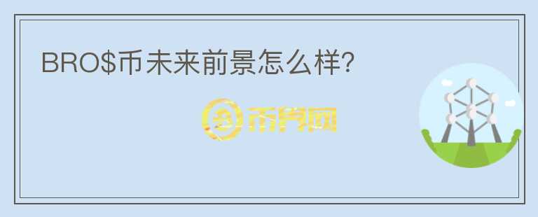 BRO$幣未來前景怎么樣？
