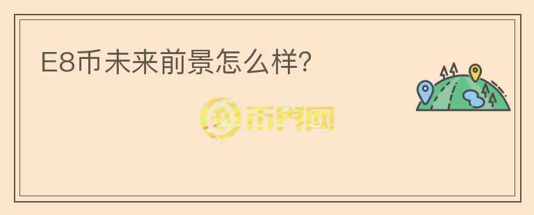 E8幣未來前景怎么樣？
