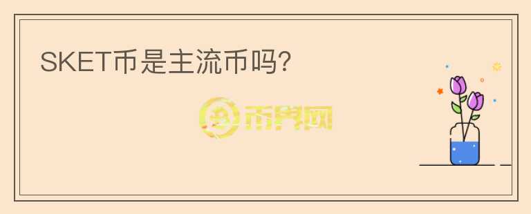 SKET幣是主流幣嗎？