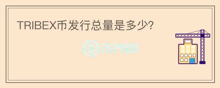 TRIBEX幣發(fā)行總量是多少？