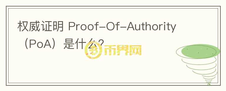 權威證明 Proof-Of-Authority （PoA）是什么？