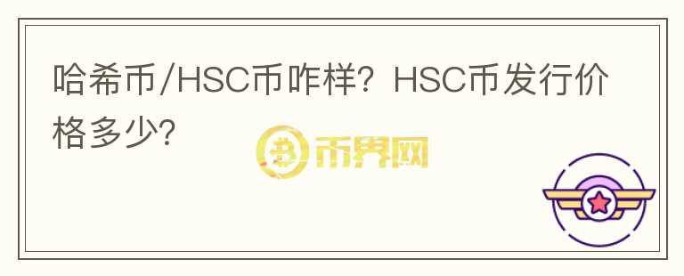 哈希幣/HSC幣咋樣？HSC幣發(fā)行價格多少？