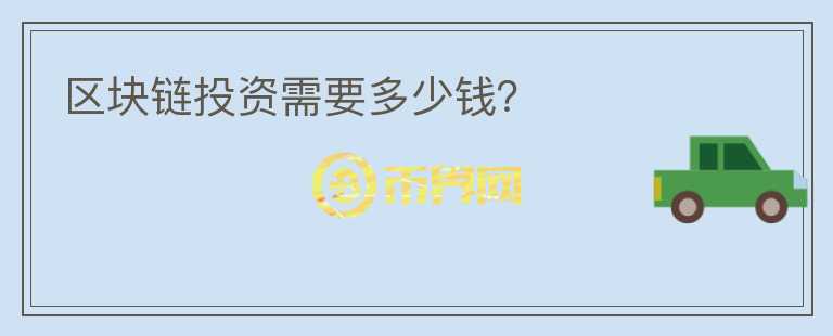 區(qū)塊鏈投資需要多少錢？