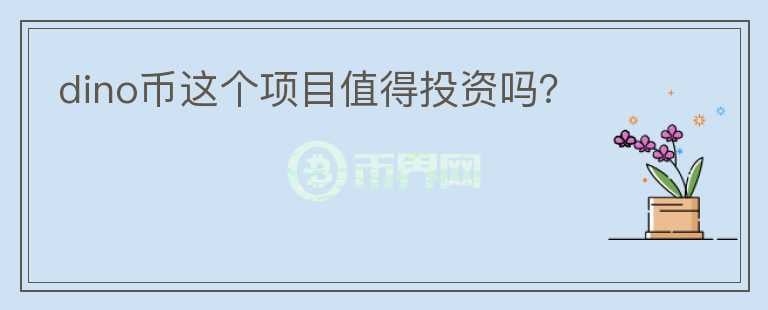 dino幣這個(gè)項(xiàng)目值得投資嗎？