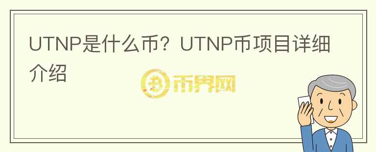 UTNP是什么幣？UTNP幣項目詳細(xì)介紹