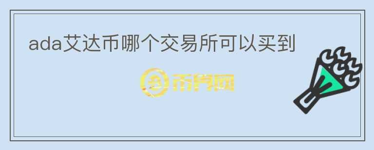 ada艾達幣哪個交易所可以買到