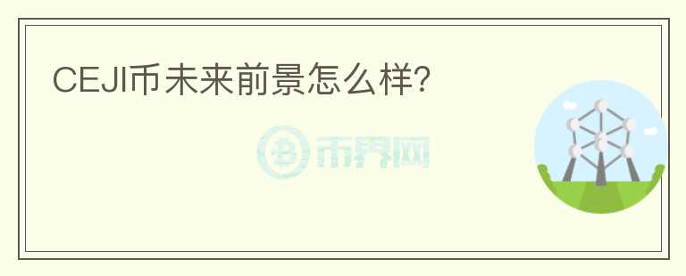 CEJI幣未來前景怎么樣？
