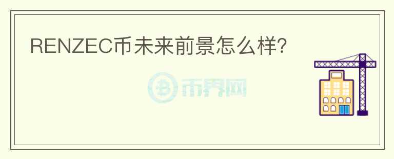 RENZEC幣未來(lái)前景怎么樣？