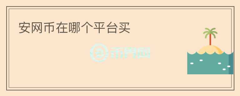 安網(wǎng)幣在哪個平臺買