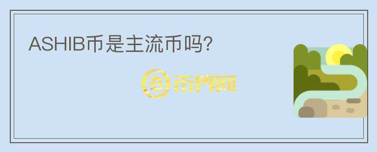ASHIB幣是主流幣嗎？