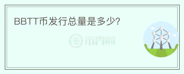 BBTT幣發(fā)行總量是多少？