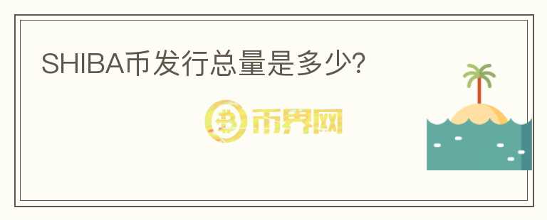 SHIBA幣發(fā)行總量是多少？