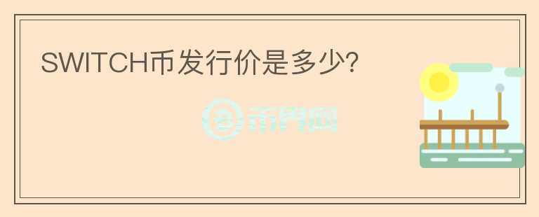 SWITCH幣發(fā)行價是多少？