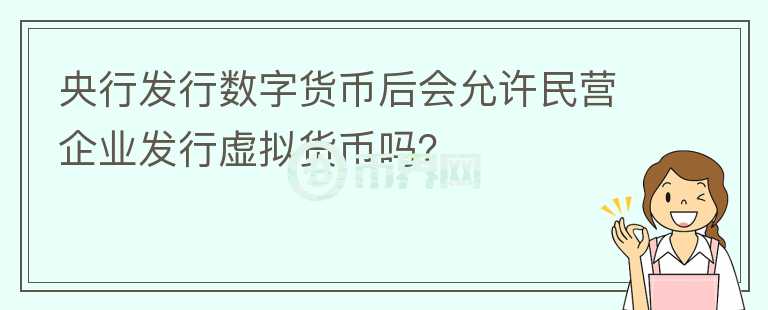 央行發(fā)行數字貨幣后會允許民營企業(yè)發(fā)行虛擬貨幣嗎？