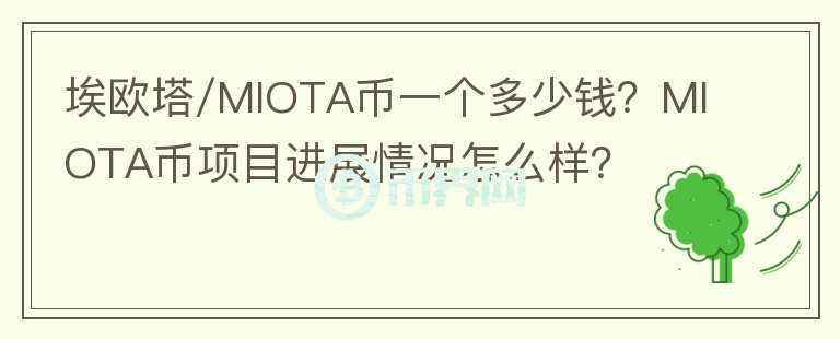 埃歐塔/MIOTA幣一個(gè)多少錢(qián)？MIOTA幣項(xiàng)目進(jìn)展情況怎么樣？