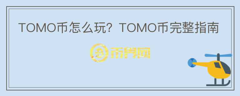 TOMO幣怎么玩？TOMO幣完整指南