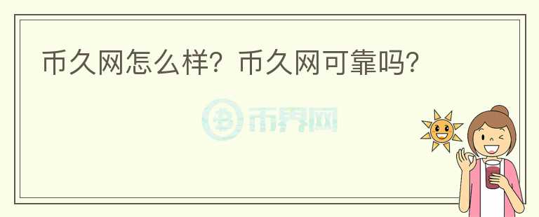 幣久網(wǎng)怎么樣？幣久網(wǎng)可靠嗎？