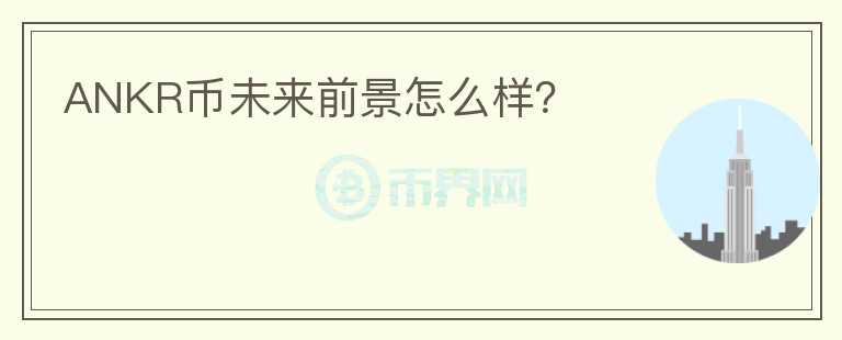 ANKR幣未來前景怎么樣？