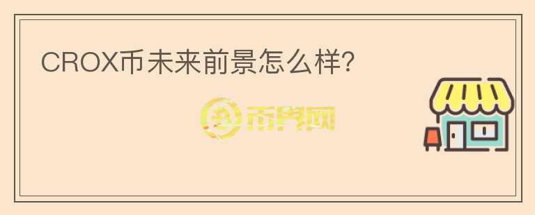 CROX幣未來前景怎么樣？