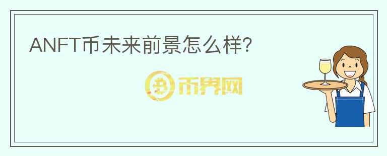 ANFT幣未來前景怎么樣？