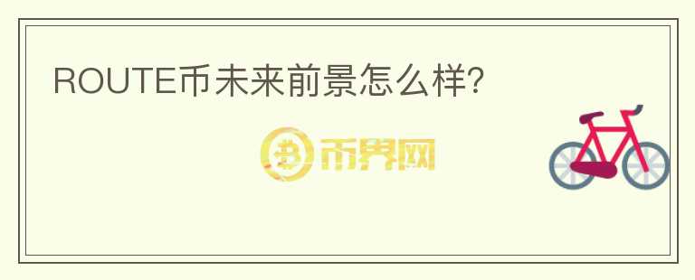 ROUTE幣未來(lái)前景怎么樣？